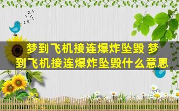 梦到飞机接连爆炸坠毁 梦到飞机接连爆炸坠毁什么意思